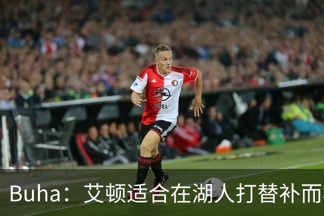 Buha：艾顿适合在湖人打替补而非首发 湖人需引入能防文班大个子